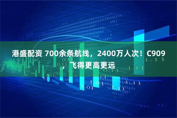 港盛配资 700余条航线，2400万人次！C909，飞得更高更远