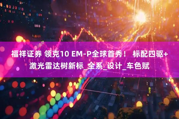 福祥证券 领克10 EM-P全球首秀！ 标配四驱+激光雷达树新标_全系_设计_车色赋
