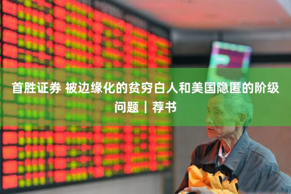 首胜证券 被边缘化的贫穷白人和美国隐匿的阶级问题｜荐书