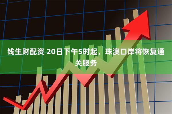 钱生财配资 20日下午5时起，珠澳口岸将恢复通关服务
