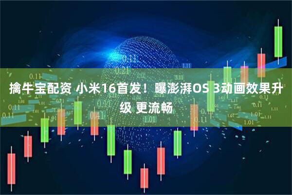 擒牛宝配资 小米16首发！曝澎湃OS 3动画效果升级 更流畅