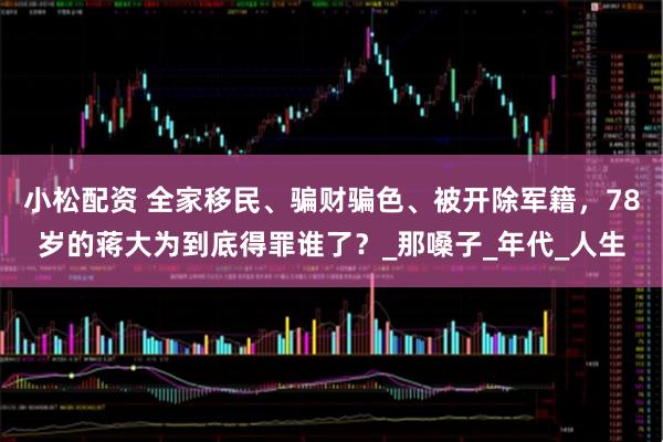 小松配资 全家移民、骗财骗色、被开除军籍，78岁的蒋大为到底得罪谁了？_那嗓子_年代_人生