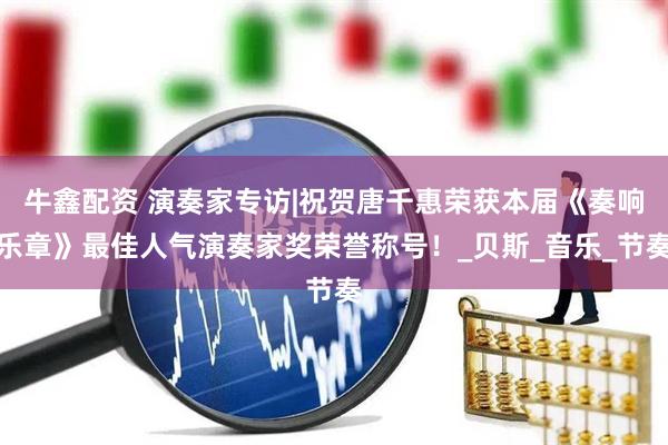 牛鑫配资 演奏家专访|祝贺唐千惠荣获本届《奏响乐章》最佳人气演奏家奖荣誉称号！_贝斯_音乐_节奏