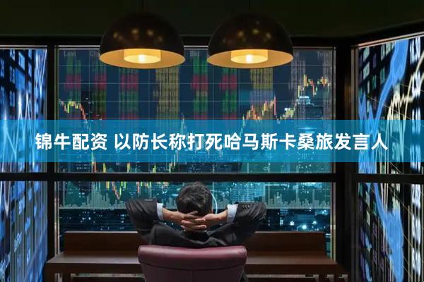 锦牛配资 以防长称打死哈马斯卡桑旅发言人