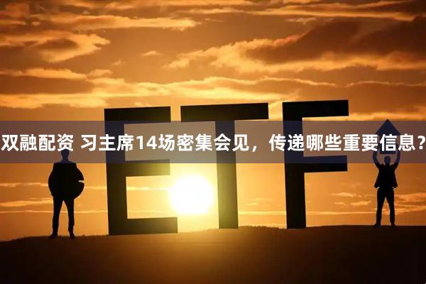 双融配资 习主席14场密集会见，传递哪些重要信息？
