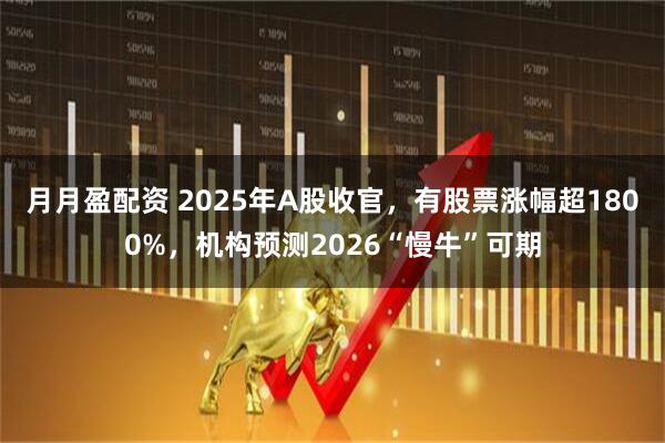 月月盈配资 2025年A股收官,有股票涨幅超1800%,机构预测2026“慢牛”可期